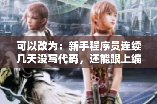 可以改為：新手程序員連續(xù)幾天沒寫代碼，還能跟上編程節(jié)奏嗎？