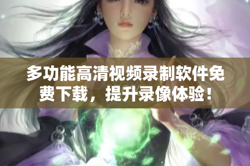 多功能高清視頻錄制軟件免費下載，提升錄像體驗！
