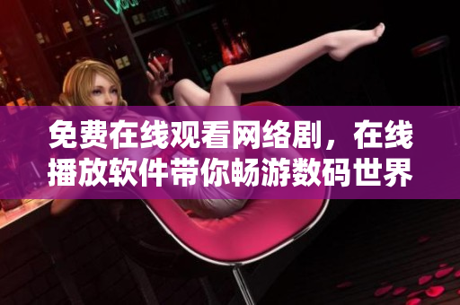 免費在線觀看網(wǎng)絡(luò)劇，在線播放軟件帶你暢游數(shù)碼世界