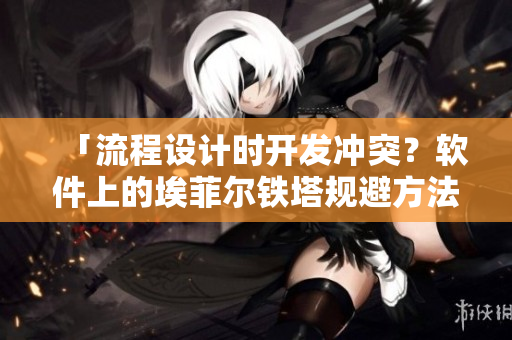 「流程設(shè)計時開發(fā)沖突？軟件上的埃菲爾鐵塔規(guī)避方法大揭秘！」