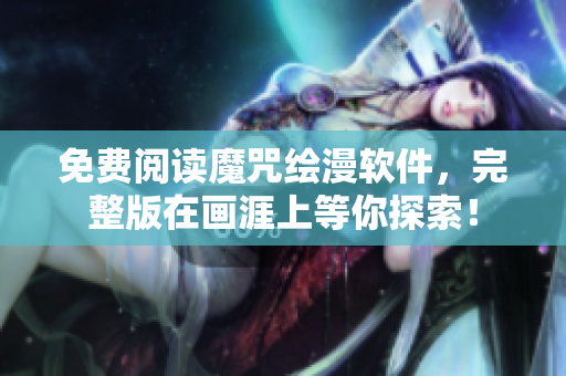 免費(fèi)閱讀魔咒繪漫軟件，完整版在畫涯上等你探索！