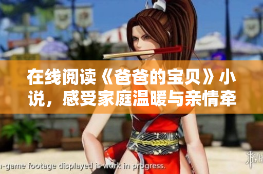在線閱讀《爸爸的寶貝》小說，感受家庭溫暖與親情牽掛