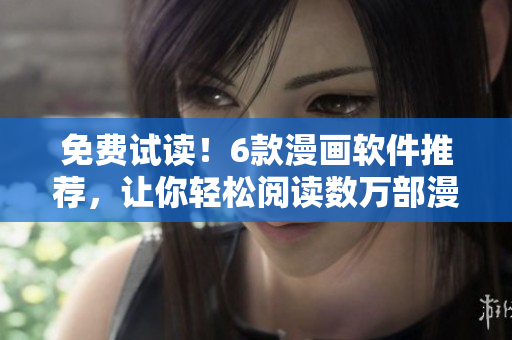 免費試讀！6款漫畫軟件推薦，讓你輕松閱讀數(shù)萬部漫畫