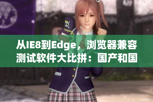 從IE8到Edge，瀏覽器兼容測試軟件大比拼：國產(chǎn)和國外如何對比？