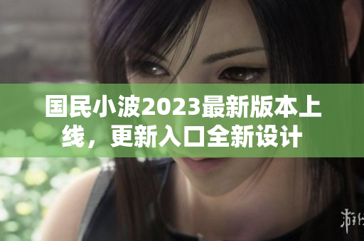 國(guó)民小波2023最新版本上線，更新入口全新設(shè)計(jì)