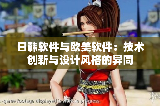 日韓軟件與歐美軟件：技術(shù)創(chuàng)新與設(shè)計(jì)風(fēng)格的異同
