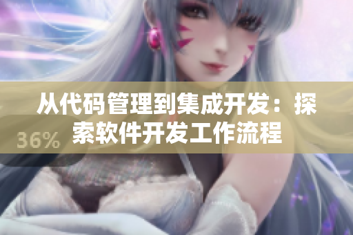 從代碼管理到集成開(kāi)發(fā)：探索軟件開(kāi)發(fā)工作流程