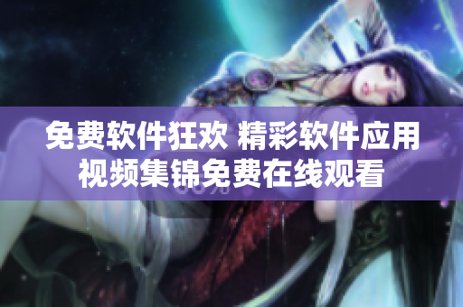 免費軟件狂歡 精彩軟件應用視頻集錦免費在線觀看