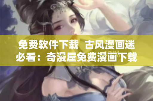 免費軟件下載  古風漫畫迷必看：奇漫屋免費漫畫下載！
