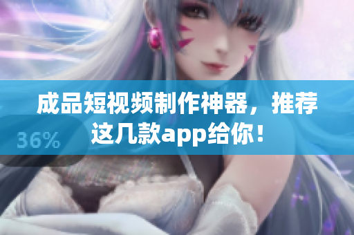 成品短視頻制作神器，推薦這幾款app給你！
