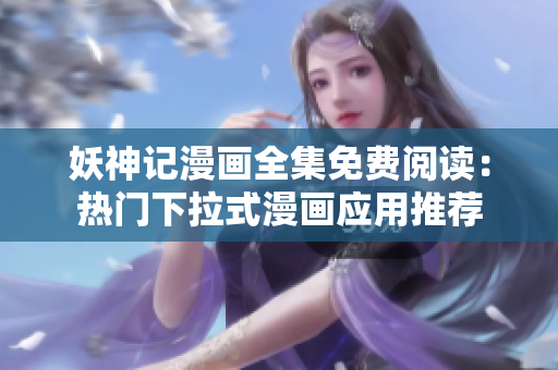 妖神記漫畫(huà)全集免費(fèi)閱讀：熱門下拉式漫畫(huà)應(yīng)用推薦