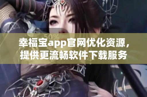 幸福寶app官網(wǎng)優(yōu)化資源，提供更流暢軟件下載服務