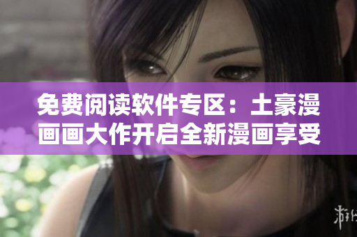 免費閱讀軟件專區(qū)：土豪漫畫畫大作開啟全新漫畫享受