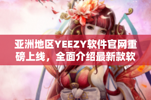 亞洲地區(qū)YEEZY軟件官網(wǎng)重磅上線，全面介紹最新款軟件產(chǎn)品