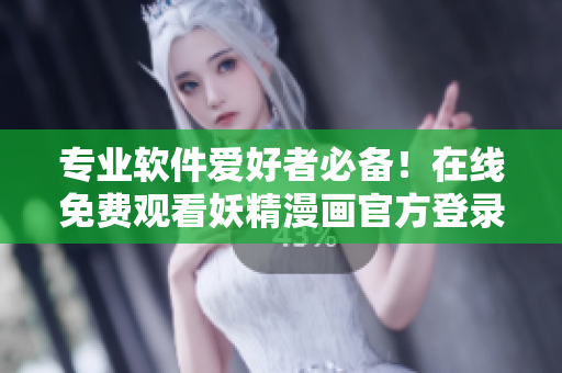 專業(yè)軟件愛好者必備！在線免費(fèi)觀看妖精漫畫官方登錄頁面