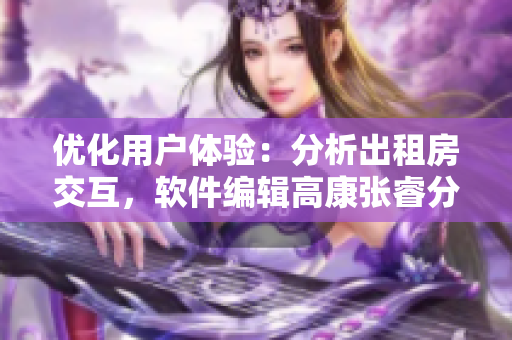 優(yōu)化用戶體驗(yàn)：分析出租房交互，軟件編輯高康張睿分享設(shè)計思路