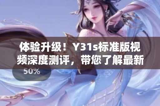 體驗(yàn)升級(jí)！Y31s標(biāo)準(zhǔn)版視頻深度測(cè)評(píng)，帶您了解最新軟件技術(shù)