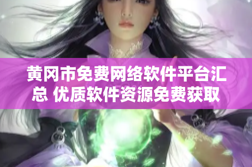 黃岡市免費(fèi)網(wǎng)絡(luò)軟件平臺(tái)匯總 優(yōu)質(zhì)軟件資源免費(fèi)獲取