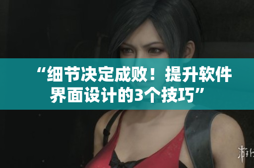“細(xì)節(jié)決定成敗！提升軟件界面設(shè)計(jì)的3個(gè)技巧”