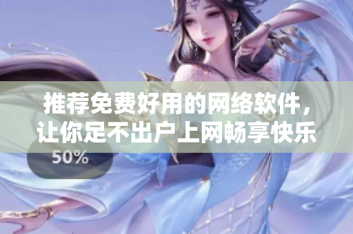 推薦免費好用的網絡軟件，讓你足不出戶上網暢享快樂
