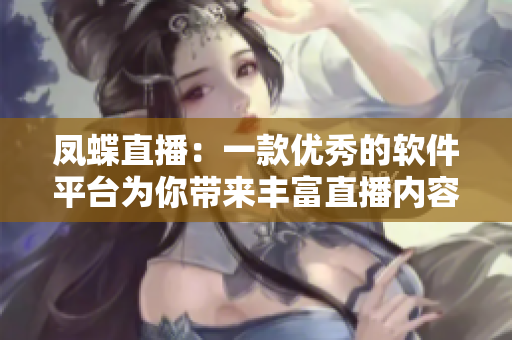 鳳蝶直播：一款優(yōu)秀的軟件平臺為你帶來豐富直播內容