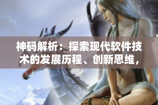 神碼解析：探索現(xiàn)代軟件技術(shù)的發(fā)展歷程、創(chuàng)新思維，賦能未來產(chǎn)業(yè)進步