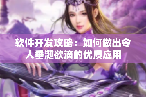 軟件開(kāi)發(fā)攻略：如何做出令人垂涎欲滴的優(yōu)質(zhì)應(yīng)用