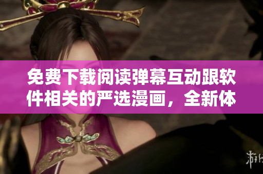 免費(fèi)下載閱讀彈幕互動跟軟件相關(guān)的嚴(yán)選漫畫，全新體驗(yàn)網(wǎng)絡(luò)軟件世界