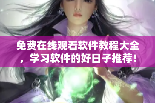 免費在線觀看軟件教程大全，學(xué)習(xí)軟件的好日子推薦！
