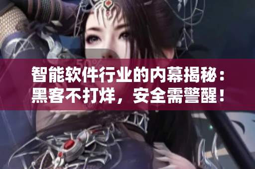 智能軟件行業(yè)的內(nèi)幕揭秘：黑客不打烊，安全需警醒！