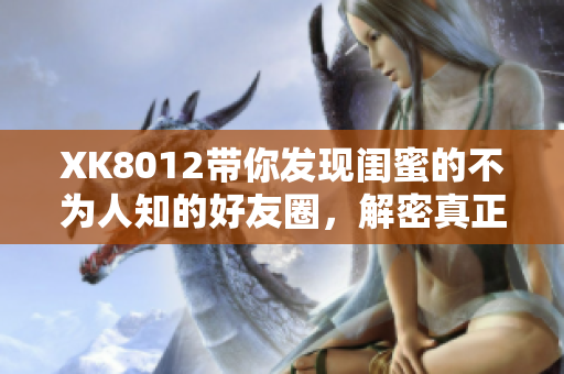 XK8012帶你發(fā)現閨蜜的不為人知的好友圈，解密真正的友誼密碼