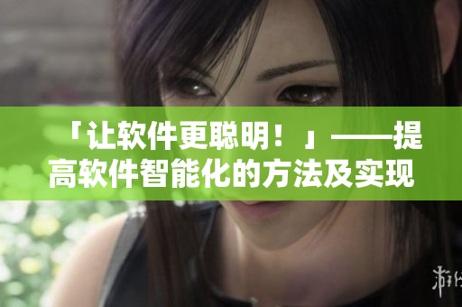 「讓軟件更聰明！」——提高軟件智能化的方法及實(shí)現(xiàn)