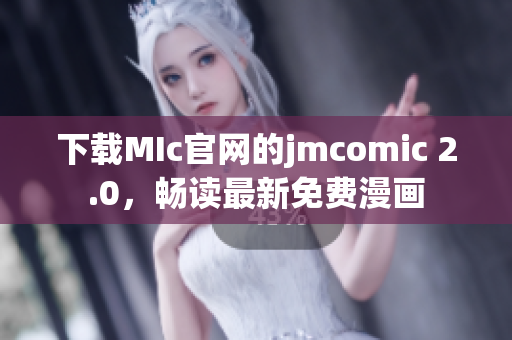 下載MIc官網(wǎng)的jmcomic 2.0，暢讀最新免費(fèi)漫畫