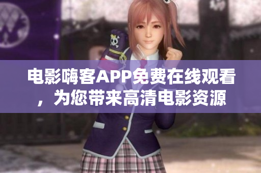 電影嗨客APP免費(fèi)在線觀看，為您帶來高清電影資源