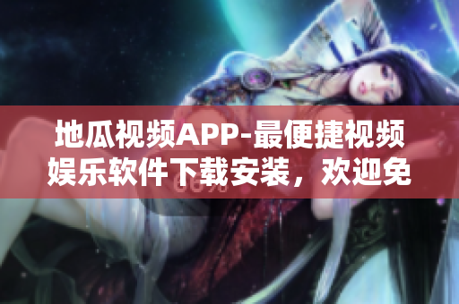 地瓜視頻APP-最便捷視頻娛樂(lè)軟件下載安裝，歡迎免費(fèi)觀看