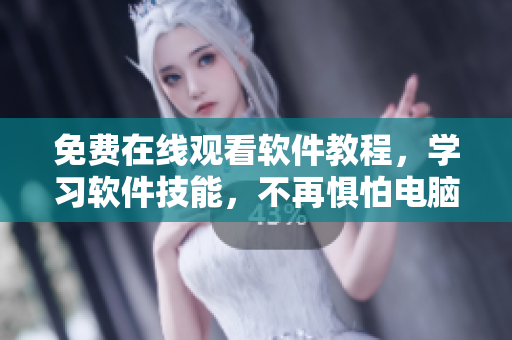 免費(fèi)在線觀看軟件教程，學(xué)習(xí)軟件技能，不再懼怕電腦操作！