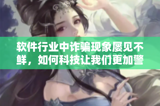 軟件行業(yè)中詐騙現(xiàn)象屢見不鮮，如何科技讓我們更加警覺？