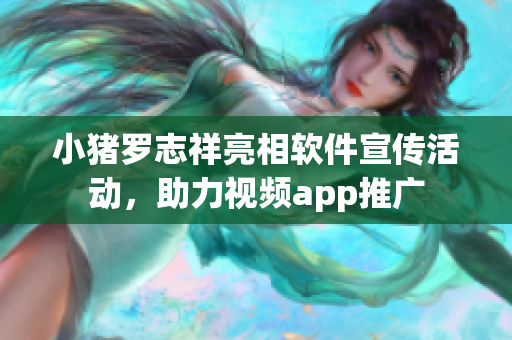 小豬羅志祥亮相軟件宣傳活動(dòng)，助力視頻app推廣