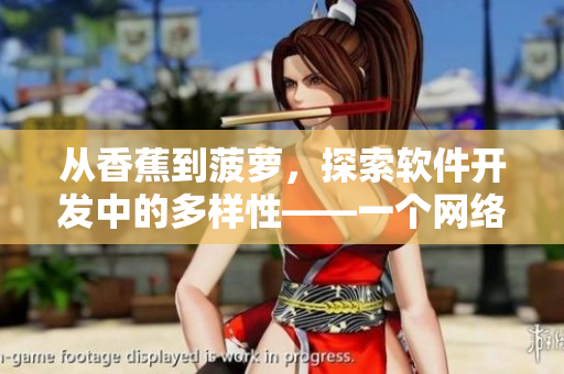 從香蕉到菠蘿，探索軟件開發(fā)中的多樣性——一個(gè)網(wǎng)絡(luò)軟件編輯的思考。