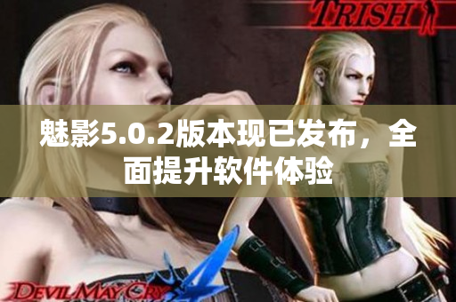 魅影5.0.2版本現(xiàn)已發(fā)布，全面提升軟件體驗(yàn)