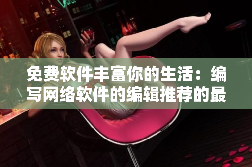 免費(fèi)軟件豐富你的生活：編寫網(wǎng)絡(luò)軟件的編輯推薦的最佳資源
