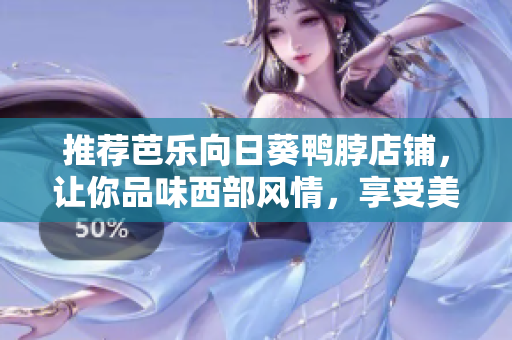 推薦芭樂向日葵鴨脖店鋪，讓你品味西部風(fēng)情，享受美食盛宴