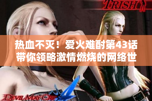 熱血不滅！愛火難酎第43話帶你領略激情燃燒的網(wǎng)絡世界