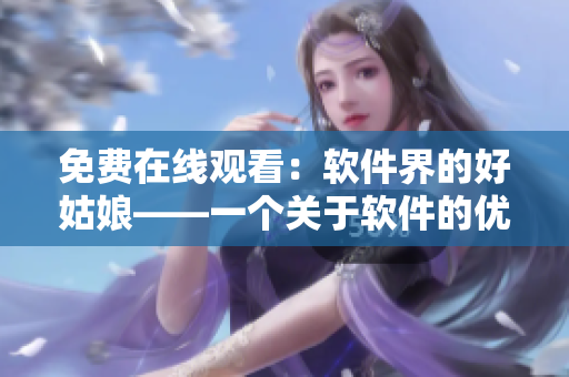 免費(fèi)在線觀看：軟件界的好姑娘——一個(gè)關(guān)于軟件的優(yōu)質(zhì)閱讀資源
