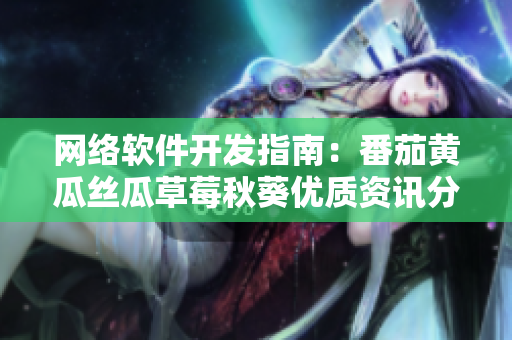 網(wǎng)絡(luò)軟件開(kāi)發(fā)指南：番茄黃瓜絲瓜草莓秋葵優(yōu)質(zhì)資訊分享