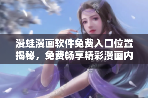 漫蛙漫畫軟件免費(fèi)入口位置揭秘，免費(fèi)暢享精彩漫畫內(nèi)容