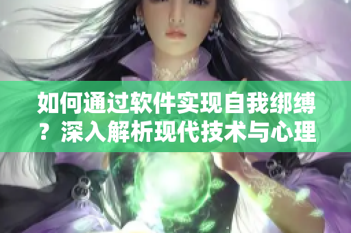 如何通過軟件實(shí)現(xiàn)自我綁縛？深入解析現(xiàn)代技術(shù)與心理的交叉點(diǎn)