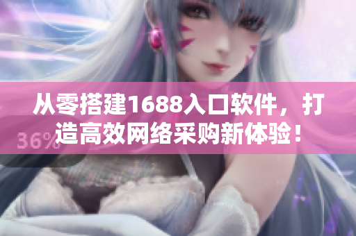 從零搭建1688入口軟件，打造高效網(wǎng)絡(luò)采購新體驗(yàn)！