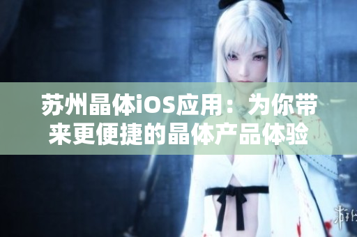 蘇州晶體iOS應(yīng)用：為你帶來(lái)更便捷的晶體產(chǎn)品體驗(yàn)