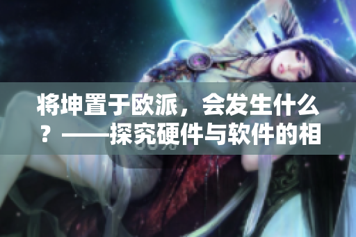 將坤置于歐派，會發(fā)生什么？——探究硬件與軟件的相互影響
